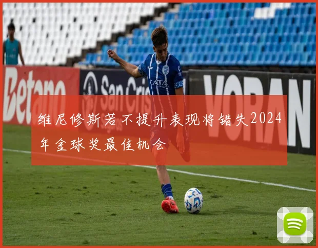 维尼修斯若不提升表现将错失2024年金球奖最佳机会