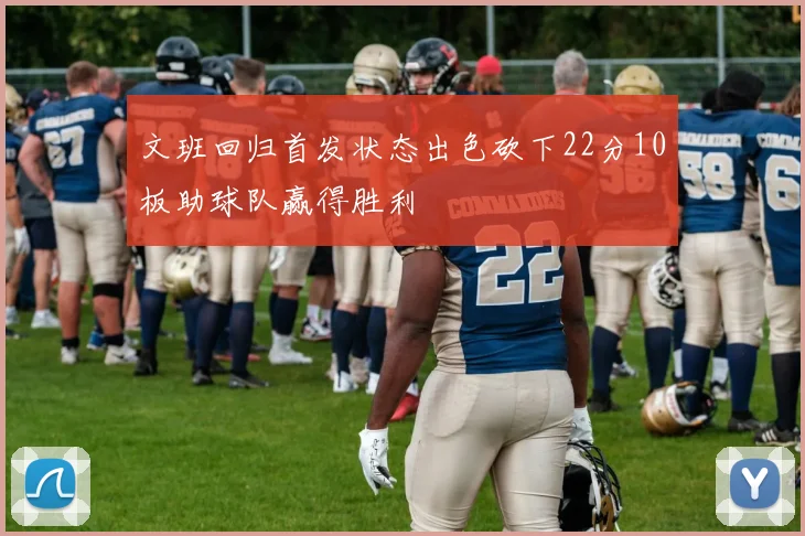 文班回归首发状态出色砍下22分10板助球队赢得胜利