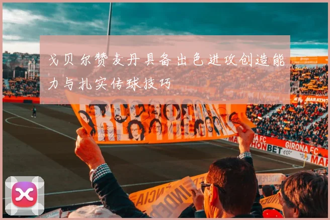 戈贝尔赞麦丹具备出色进攻创造能力与扎实传球技巧