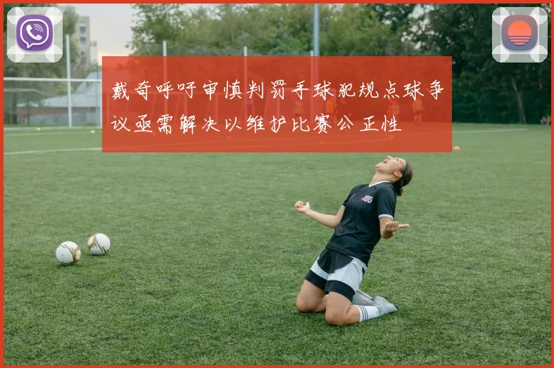 戴奇呼吁审慎判罚手球犯规点球争议亟需解决以维护比赛公正性