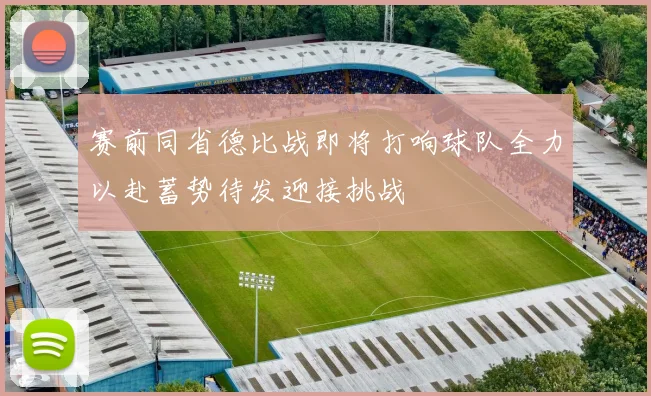 赛前同省德比战即将打响球队全力以赴蓄势待发迎接挑战