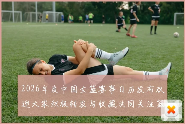 2026年度中国女篮赛事日历发布欢迎大家积极转发与收藏共同关注篮球盛事