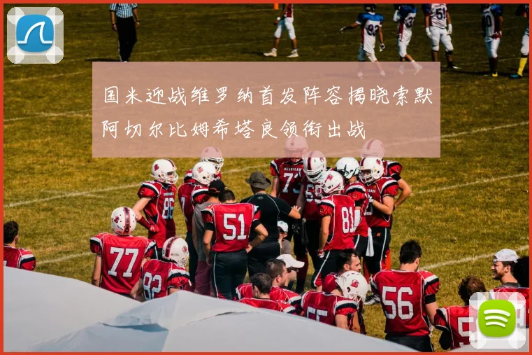 国米迎战维罗纳首发阵容揭晓索默阿切尔比姆希塔良领衔出战