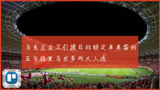 马竞左后卫引援目标锁定库库雷利亚与格里马尔多两大人选